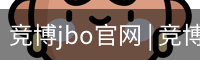竞博jbo官网 | 竞博APP下载 | JBO入口